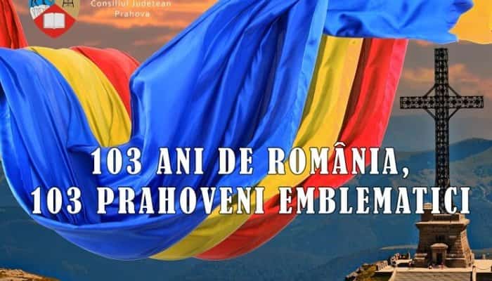 ZIUA NAȚIONALĂ A ROMÂNIEI: CJ Prahova lansează proiectul „103 ani de România, 103 prahoveni emblematici!“